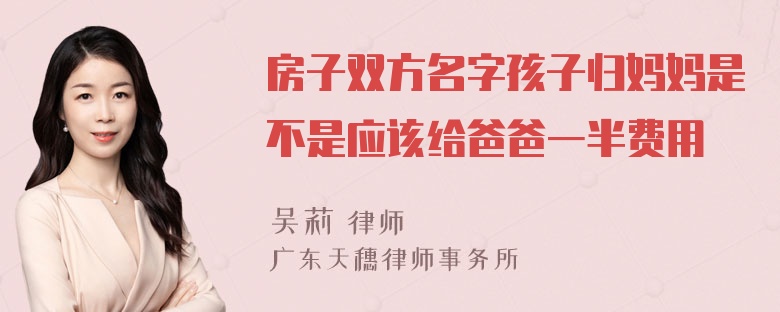 房子双方名字孩子归妈妈是不是应该给爸爸一半费用