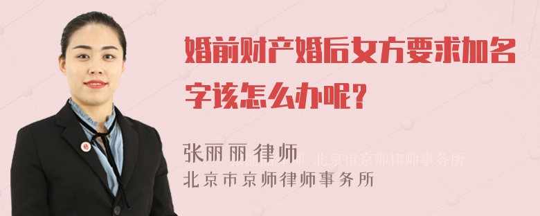 婚前财产婚后女方要求加名字该怎么办呢？