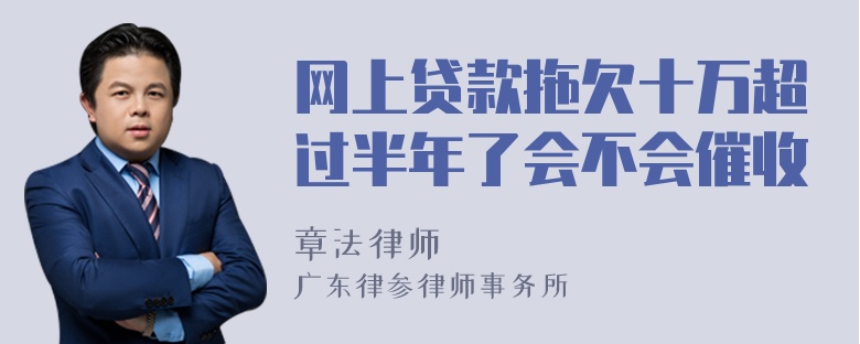 网上贷款拖欠十万超过半年了会不会催收