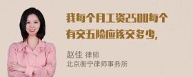 我每个月工资2500每个有交五险应该交多少，