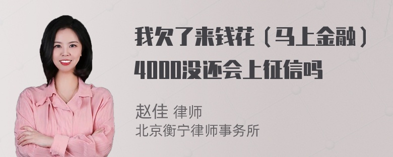 我欠了来钱花（马上金融）4000没还会上征信吗