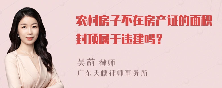 农村房子不在房产证的面积封顶属于违建吗？