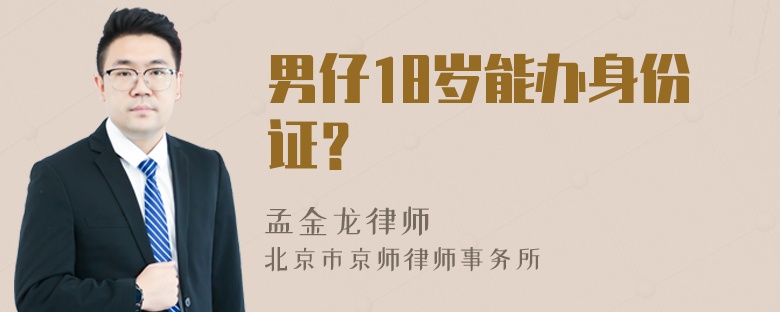 男仔18岁能办身份证？