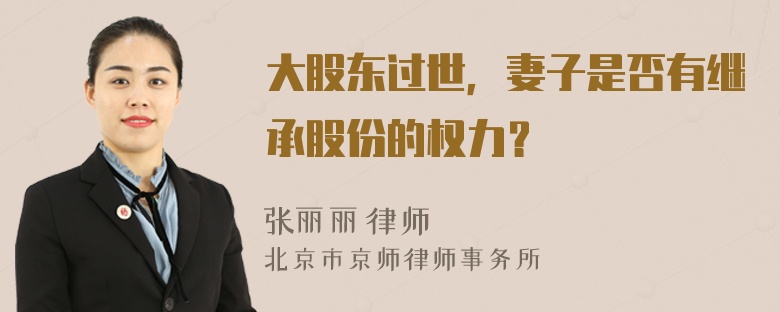 大股东过世，妻子是否有继承股份的权力？