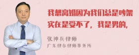 我想离婚因为我们总是吵架实在是受不了，我是男的，