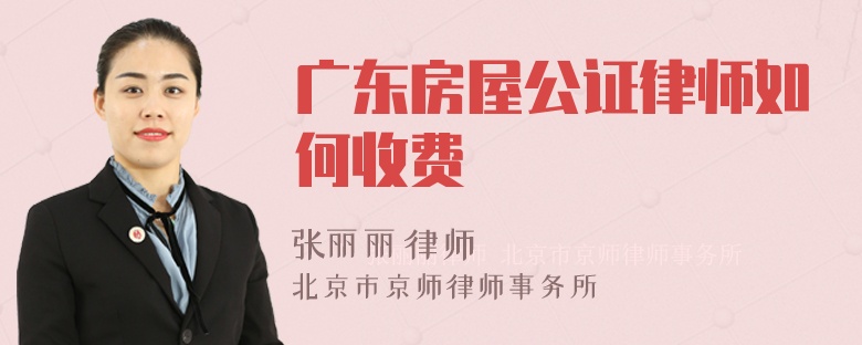 广东房屋公证律师如何收费