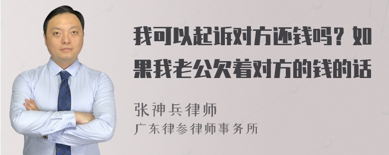 我可以起诉对方还钱吗？如果我老公欠着对方的钱的话