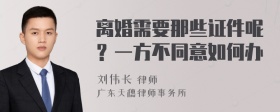 离婚需要那些证件呢？一方不同意如何办