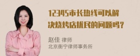 12345市长热线可以解决烧烤店扰民的问题吗？