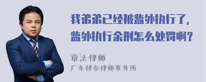 我弟弟已经被监外执行了，监外执行余刑怎么处罚啊？