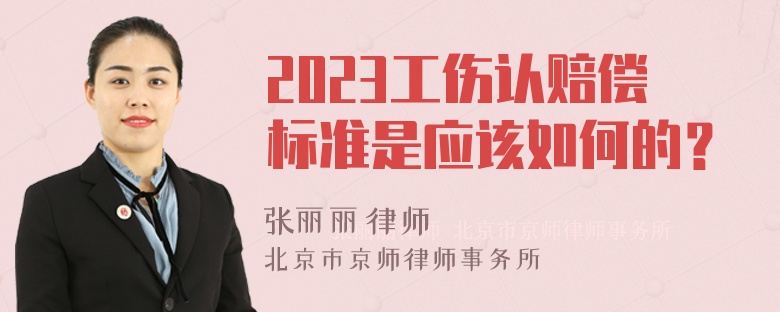 2023工伤认赔偿标准是应该如何的？