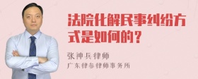 法院化解民事纠纷方式是如何的？