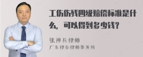 工伤伤残四级赔偿标准是什么，可以得到多少钱？