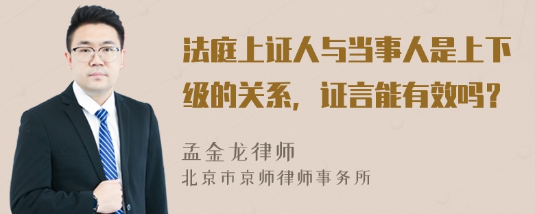 法庭上证人与当事人是上下级的关系，证言能有效吗？