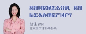 离婚时房屋怎么分割，离婚后怎么办理房产过户？