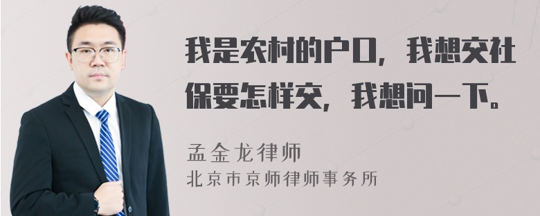 我是农村的户口，我想交社保要怎样交，我想问一下。