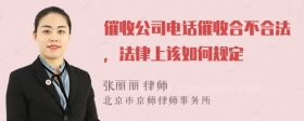 催收公司电话催收合不合法，法律上该如何规定