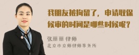 我朋友被拘留了，申请取保候审的时间是哪些时候呢？