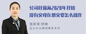 公司社保从2020年开始没有交现在想交要怎么操作