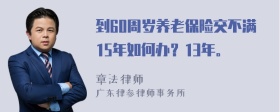 到60周岁养老保险交不满15年如何办？13年。