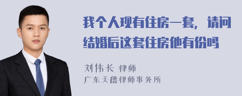 我个人现有住房一套，请问结婚后这套住房他有份吗