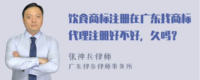 饮食商标注册在广东找商标代理注册好不好，久吗？