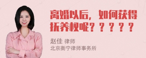 离婚以后，如何获得抚养权呢？？？？？