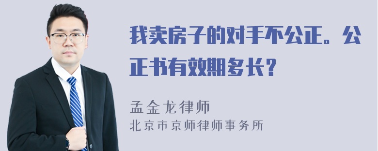 我卖房子的对手不公正。公正书有效期多长？