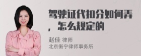 驾驶证代扣分如何弄，怎么规定的