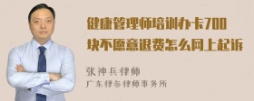 健康管理师培训办卡700块不愿意退费怎么网上起诉