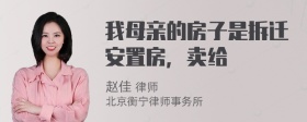 我母亲的房子是拆迁安置房，卖给