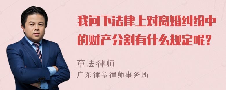 我问下法律上对离婚纠纷中的财产分割有什么规定呢？