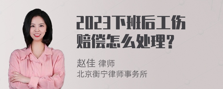 2023下班后工伤赔偿怎么处理？