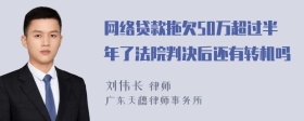 网络贷款拖欠50万超过半年了法院判决后还有转机吗