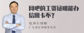 网吧的工资证明能办信用卡不？