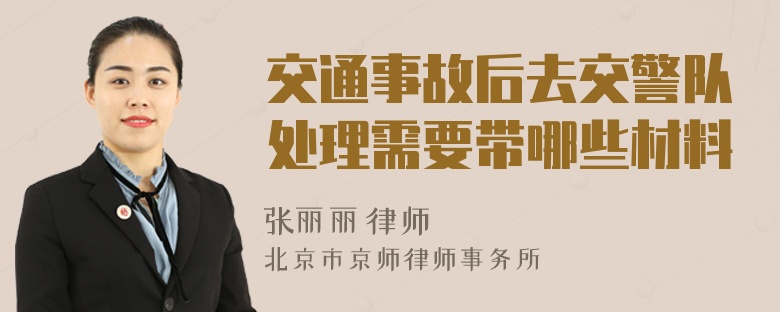 交通事故后去交警队处理需要带哪些材料