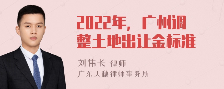 2022年，广州调整土地出让金标准