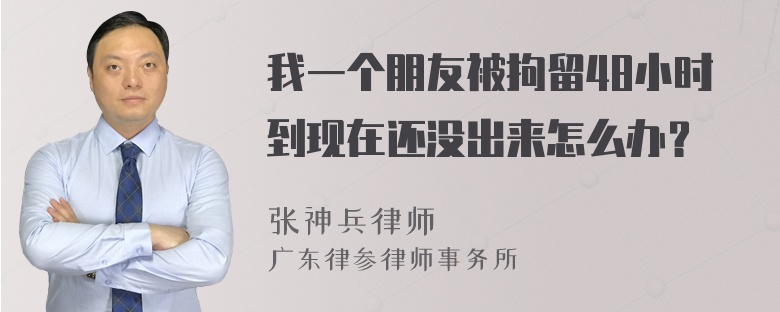 我一个朋友被拘留48小时到现在还没出来怎么办？