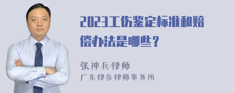 2023工伤鉴定标准和赔偿办法是哪些？