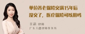 单位养老保险交满15年后没交了，医疗保险可以用吗