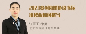 2023贵州离婚协议书标准模板如何撰写