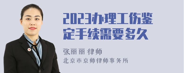 2023办理工伤鉴定手续需要多久