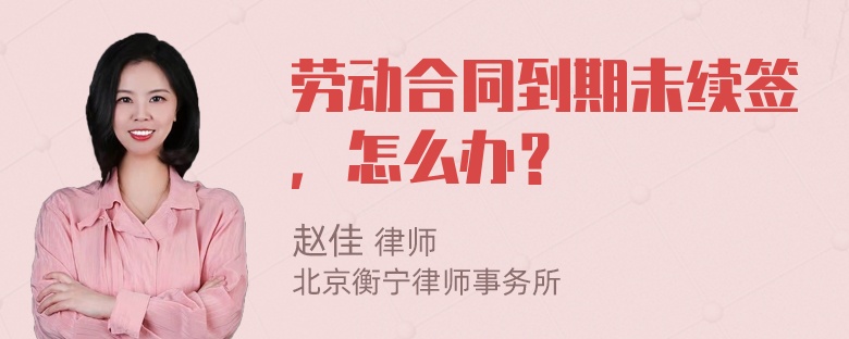 劳动合同到期未续签，怎么办？