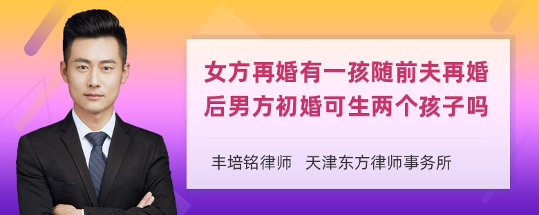 女方再婚有一孩随前夫再婚后男方初婚可生两个孩子吗