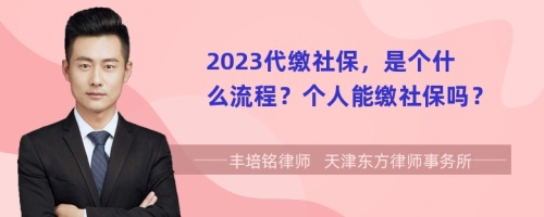 2023代缴社保，是个什么流程？个人能缴社保吗？