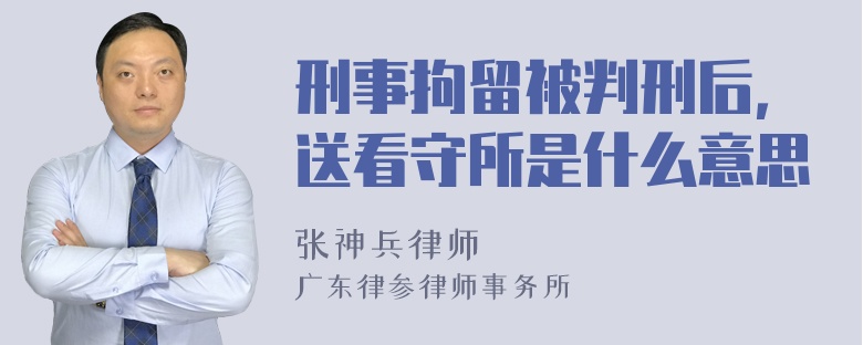 刑事拘留被判刑后，送看守所是什么意思