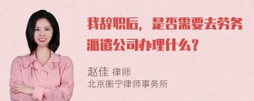 我辞职后，是否需要去劳务派遣公司办理什么？