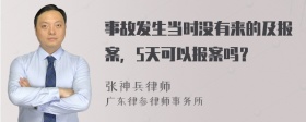 事故发生当时没有来的及报案，5天可以报案吗？