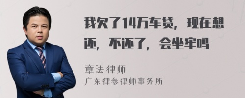 我欠了14万车贷，现在想还，不还了，会坐牢吗