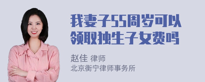 我妻子55周岁可以领取独生子女费吗